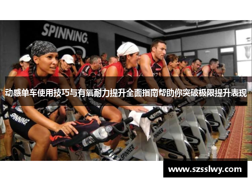 动感单车使用技巧与有氧耐力提升全面指南帮助你突破极限提升表现