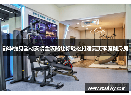 舒华健身器材安装全攻略让你轻松打造完美家庭健身房