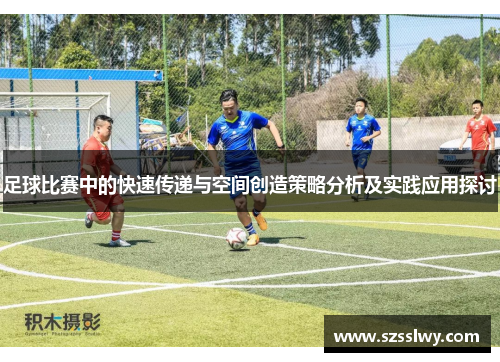 足球比赛中的快速传递与空间创造策略分析及实践应用探讨