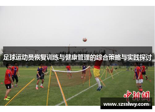 足球运动员恢复训练与健康管理的综合策略与实践探讨